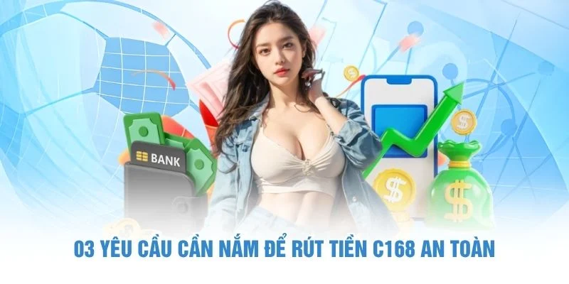 03 yêu cầu cần nắm để rút tiền C168 an toàn