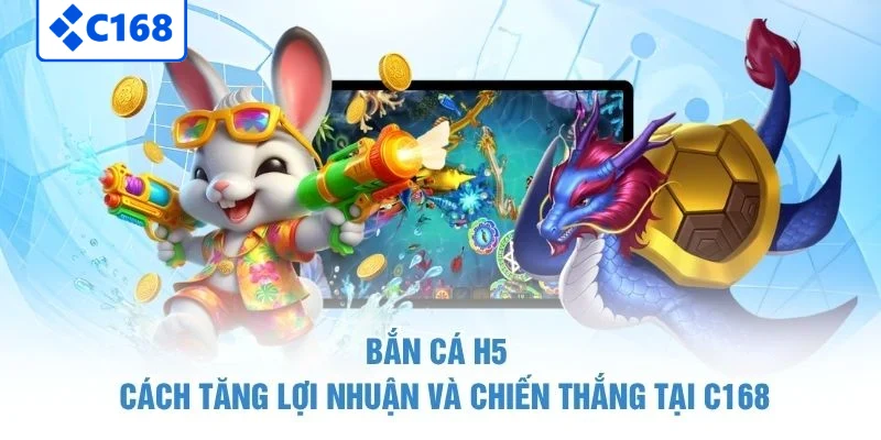 Bắn Cá H5 - Cách Tăng Lợi Nhuận Và Chiến Thắng Tại C168