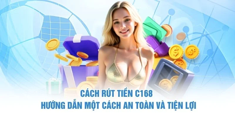 Cách Rút Tiền C168 - Hướng Dẫn Một Cách An Toàn Và Tiện Lợi
