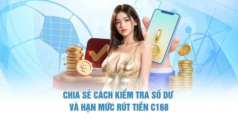 Chia sẻ cách kiểm tra số dư và hạn mức rút tiền C168