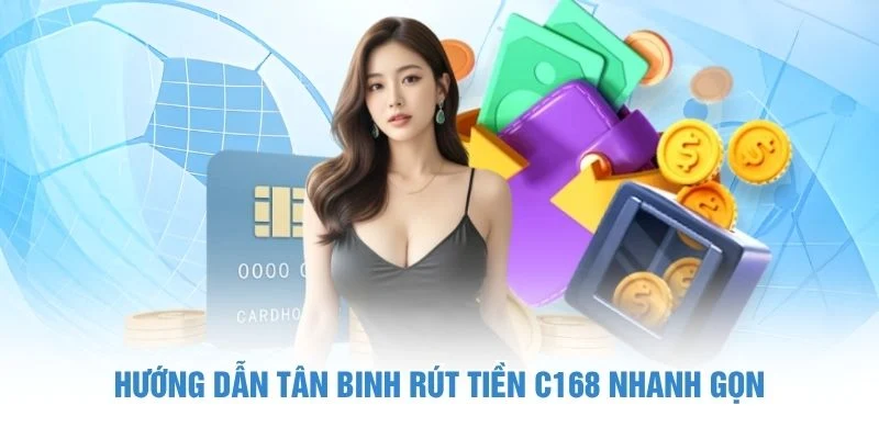 Hướng dẫn tân binh rút tiền C168 nhanh gọn