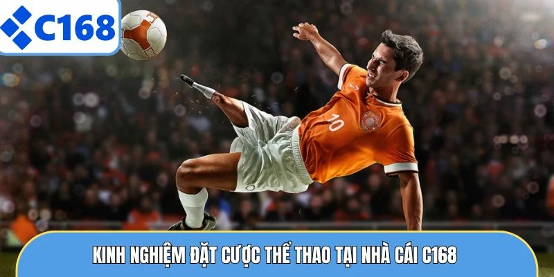 Kinh nghiệm đặt cược thể thao tại nhà cái C168 