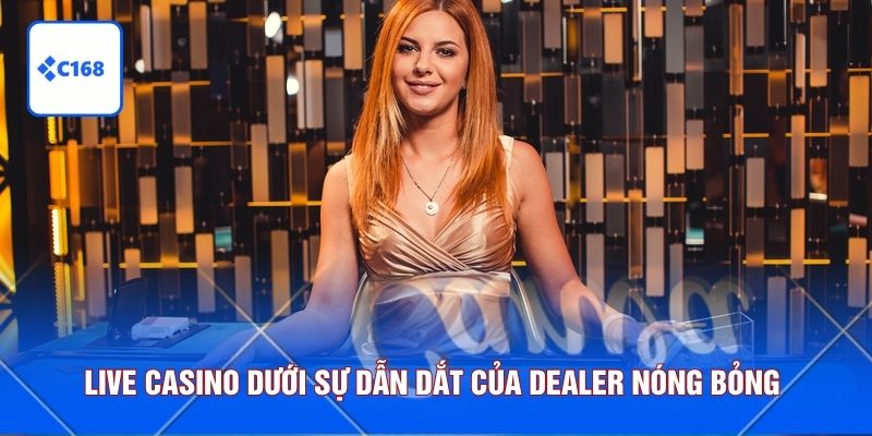 C168 10 Live casino dưới sự dẫn dắt của dealer nóng bỏng