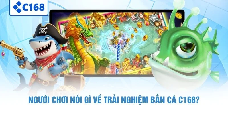 Bắn Cá C168 Là Gì? 3 Tựa Game Đáng Trải Nghiệm Nhất Hiện Nay 7 Người chơi nói gì về trải nghiệm bắn cá C168?