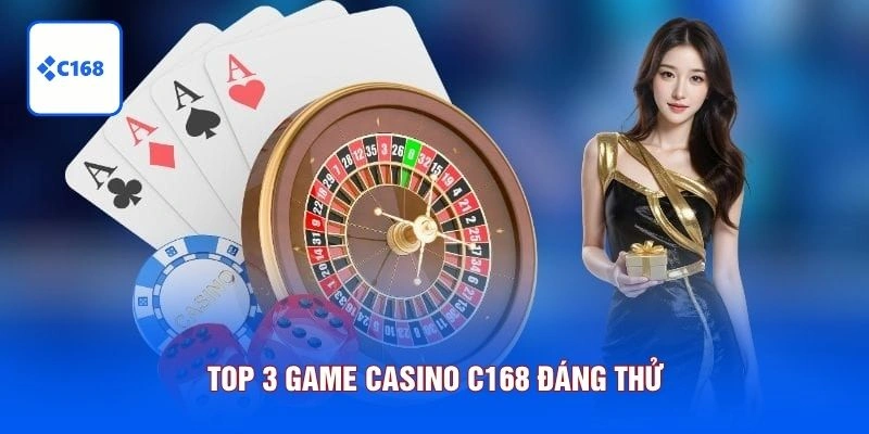 Top 3 game Casino C168 đáng thử